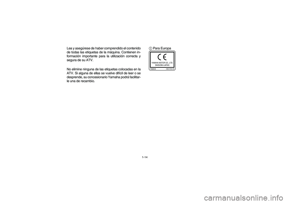 YAMAHA YFZ450 2005 Owners Guide 1-14
Lea y asegúrese de haber comprendido el contenido
de todas las etiquetas de la máquina. Contienen in-
formación importante para la utilización correcta y
segura de su ATV.
No elimine ninguna 
