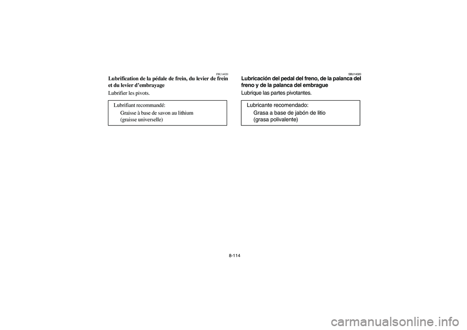 YAMAHA YFZ450 2005  Owners Manual 8-114
FBU14020
Lubrification de la pédale de frein, du levier de frein
et du levier d’embrayage
Lubrifier les pivots.
Lubrifiant recommandé:
Graisse à base de savon au lithium 
(graisse universel