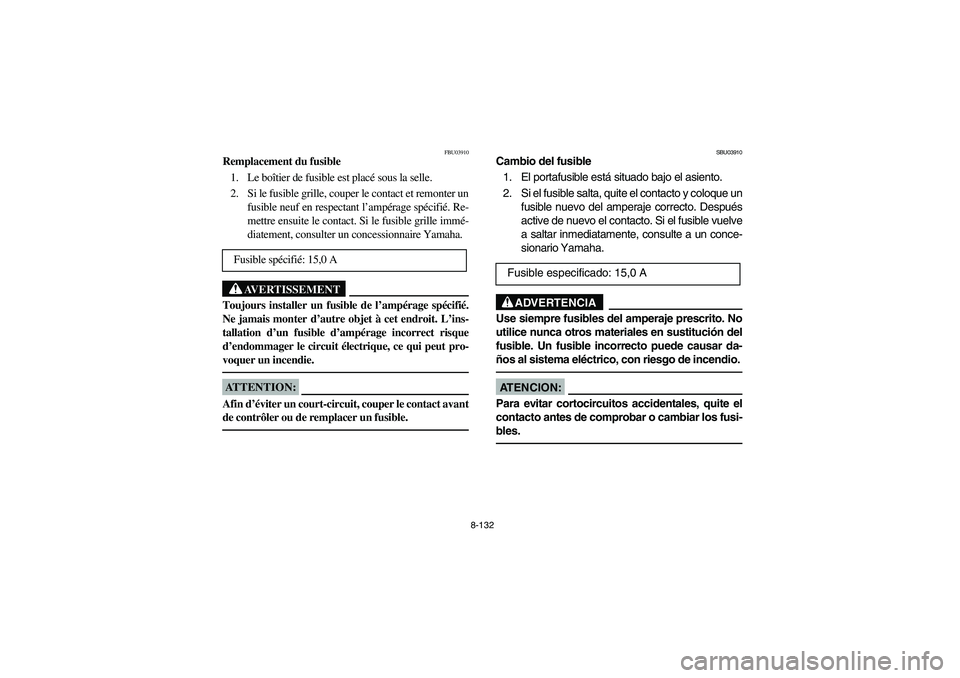 YAMAHA YFZ450 2005 Owners Manual 8-132
FBU03910
Remplacement du fusible
1. Le boîtier de fusible est placé sous la selle.
2. Si le fusible grille, couper le contact et remonter un
fusible neuf en respectant l’ampérage spécifié YAMAHA YFZ450 2005 Owners Manual 8-132
FBU03910
Remplacement du fusible
1. Le boîtier de fusible est placé sous la selle.
2. Si le fusible grille, couper le contact et remonter un
fusible neuf en respectant l’ampérage spécifié