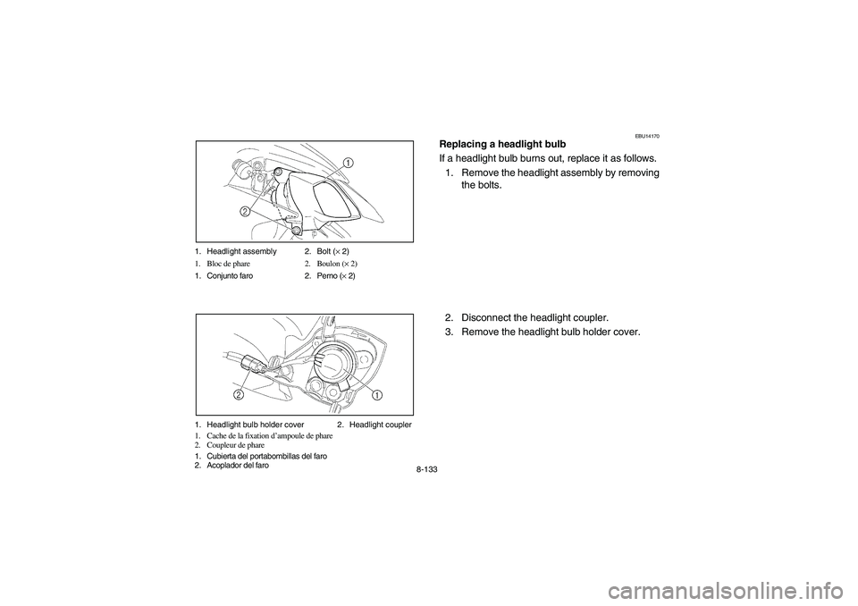 YAMAHA YFZ450 2005 Owners Manual 8-133 1. Headlight assembly 2. Bolt (× 2)
1. Bloc de phare 2. Boulon (× 2)
1. Conjunto faro 2. Perno (× 2)
1. Headlight bulb holder cover 2. Headlight coupler
1. Cache de la fixation d’ampoule de YAMAHA YFZ450 2005 Owners Manual 8-133 1. Headlight assembly 2. Bolt (× 2)
1. Bloc de phare 2. Boulon (× 2)
1. Conjunto faro 2. Perno (× 2)
1. Headlight bulb holder cover 2. Headlight coupler
1. Cache de la fixation d’ampoule de