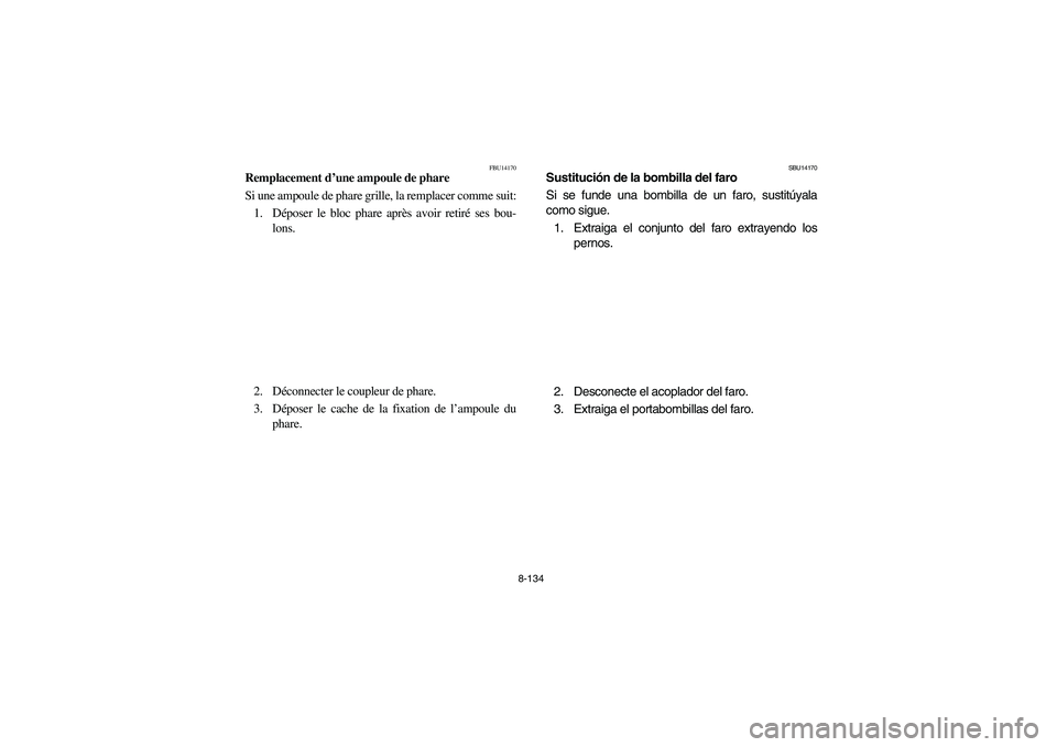 YAMAHA YFZ450 2005 Owners Manual 8-134
FBU14170
Remplacement d’une ampoule de phare
Si une ampoule de phare grille, la remplacer comme suit:
1. Déposer le bloc phare après avoir retiré ses bou-
lons.
2. Déconnecter le coupleur YAMAHA YFZ450 2005 Owners Manual 8-134
FBU14170
Remplacement d’une ampoule de phare
Si une ampoule de phare grille, la remplacer comme suit:
1. Déposer le bloc phare après avoir retiré ses bou-
lons.
2. Déconnecter le coupleur
