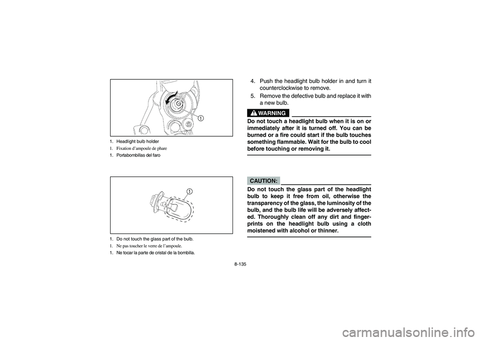 YAMAHA YFZ450 2005 Owners Manual 8-135 1. Headlight bulb holder
1. Fixation d’ampoule de phare
1. Portabombillas del faro
1. Do not touch the glass part of the bulb.
1. Ne pas toucher le verre de l’ampoule.
1. Ne tocar la parte d YAMAHA YFZ450 2005 Owners Manual 8-135 1. Headlight bulb holder
1. Fixation d’ampoule de phare
1. Portabombillas del faro
1. Do not touch the glass part of the bulb.
1. Ne pas toucher le verre de l’ampoule.
1. Ne tocar la parte d