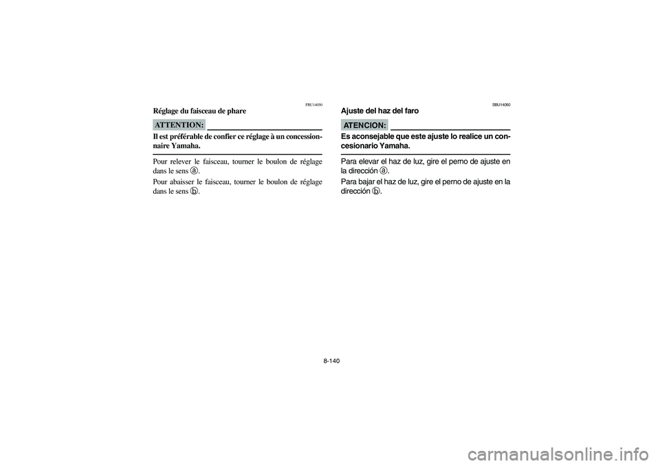 YAMAHA YFZ450 2005 Owners Manual 8-140
FBU14050
Réglage du faisceau de phareATTENTION:_ Il est préférable de confier ce réglage à un concession-
naire Yamaha. _Pour relever le faisceau, tourner le boulon de réglage
dans le sens YAMAHA YFZ450 2005 Owners Manual 8-140
FBU14050
Réglage du faisceau de phareATTENTION:_ Il est préférable de confier ce réglage à un concession-
naire Yamaha. _Pour relever le faisceau, tourner le boulon de réglage
dans le sens