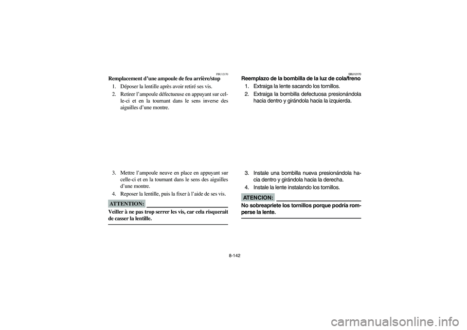 YAMAHA YFZ450 2005 Owners Manual 8-142
FBU12170
Remplacement d’une ampoule de feu arrière/stop
1. Déposer la lentille après avoir retiré ses vis.
2. Retirer l’ampoule défectueuse en appuyant sur cel-
le-ci et en la tournant YAMAHA YFZ450 2005 Owners Manual 8-142
FBU12170
Remplacement d’une ampoule de feu arrière/stop
1. Déposer la lentille après avoir retiré ses vis.
2. Retirer l’ampoule défectueuse en appuyant sur cel-
le-ci et en la tournant