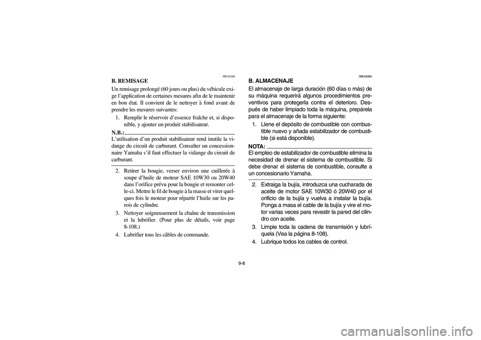 YAMAHA YFZ450 2005 Owners Manual 9-8
FBU05260
B. REMISAGE
Un remisage prolongé (60 jours ou plus) du véhicule exi-
ge l’application de certaines mesures afin de le maintenir
en bon état. Il convient de le nettoyer à fond avant YAMAHA YFZ450 2005 Owners Manual 9-8
FBU05260
B. REMISAGE
Un remisage prolongé (60 jours ou plus) du véhicule exi-
ge l’application de certaines mesures afin de le maintenir
en bon état. Il convient de le nettoyer à fond avant