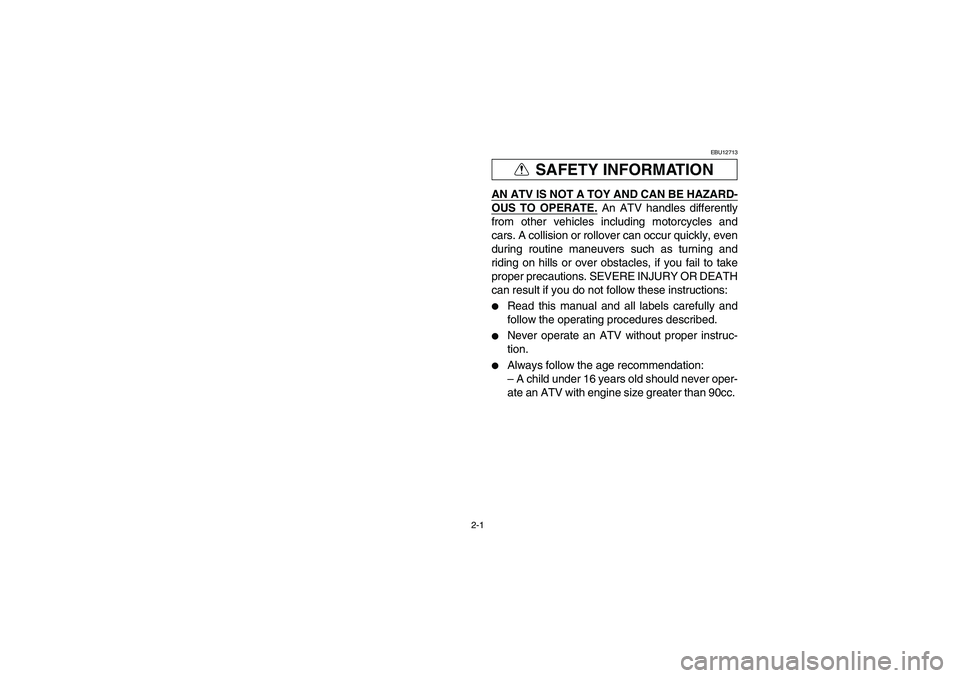 YAMAHA YFZ450 2005  Manuale de Empleo (in Spanish) 2-1
SAFETY INFORMATION
EBU12713
AN ATV IS NOT A TOY AND CAN BE HAZARD-OUS TO OPERATE.
 An ATV handles differently
from other vehicles including motorcycles and
cars. A collision or rollover can occur 