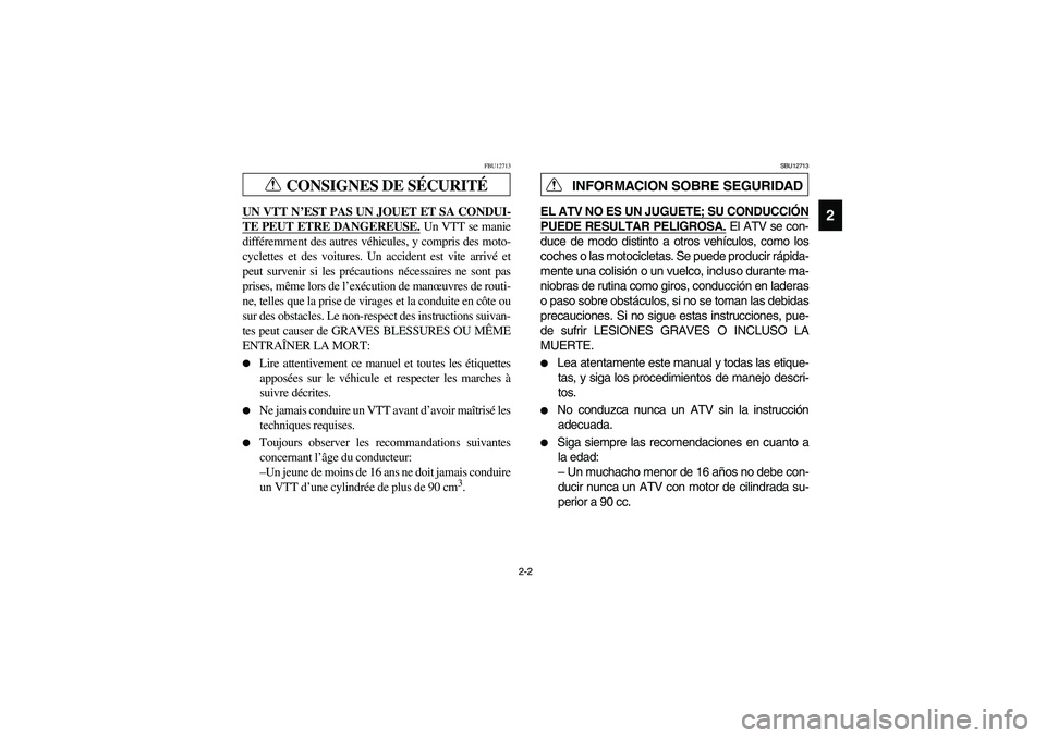 YAMAHA YFZ450 2005  Manuale de Empleo (in Spanish) 2-2
2
CONSIGNES DE SÉCURITÉ
FBU12713
UN VTT N’EST PAS UN JOUET ET SA CONDUI-TE PEUT ETRE DANGEREUSE.
 Un VTT se manie
différemment des autres véhicules, y compris des moto-
cyclettes et des voit