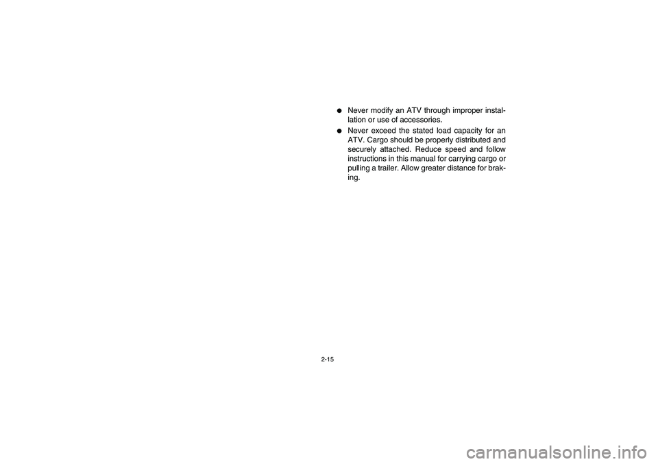 YAMAHA YFZ450 2005 Workshop Manual 2-15
Never modify an ATV through improper instal-
lation or use of accessories. 

Never exceed the stated load capacity for an
ATV. Cargo should be properly distributed and
securely attached. Reduce