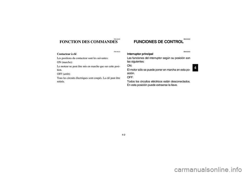 YAMAHA YFZ450 2005 Manual PDF 4-2
4
FBU00400
FONCTION DES COMMANDES 
FBU00420
Contacteur à clé
Les positions du contacteur sont les suivantes:
ON (marche):
Le moteur ne peut être mis en marche que sur cette posi-
tion.
OFF (arr