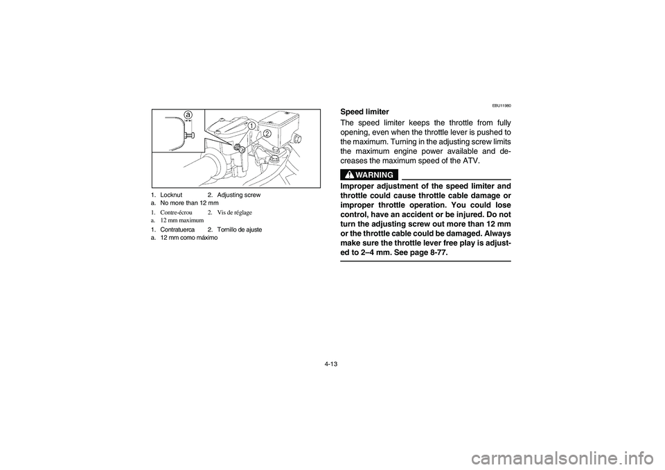 YAMAHA YFZ450 2005 Manual Online 4-13 1. Locknut 2. Adjusting screw
a. No more than 12 mm
1. Contre-écrou 2. Vis de réglage
a. 12 mm maximum
1. Contratuerca 2. Tornillo de ajuste
a. 12 mm como máximo
EBU11980
Speed limiter
The sp YAMAHA YFZ450 2005 Manual Online 4-13 1. Locknut 2. Adjusting screw
a. No more than 12 mm
1. Contre-écrou 2. Vis de réglage
a. 12 mm maximum
1. Contratuerca 2. Tornillo de ajuste
a. 12 mm como máximo
EBU11980
Speed limiter
The sp
