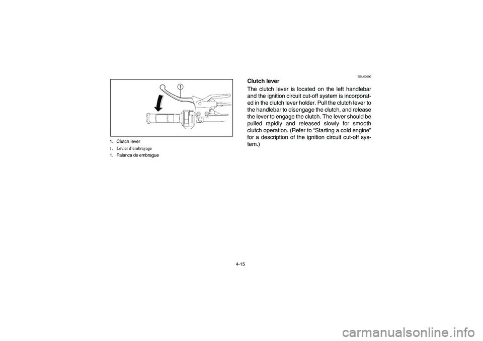 YAMAHA YFZ450 2005  Owners Manual 4-15 1. Clutch lever
1. Levier d’embrayage
1. Palanca de embrague
EBU00690
Clutch lever
The clutch lever is located on the left handlebar
and the ignition circuit cut-off system is incorporat-
ed in