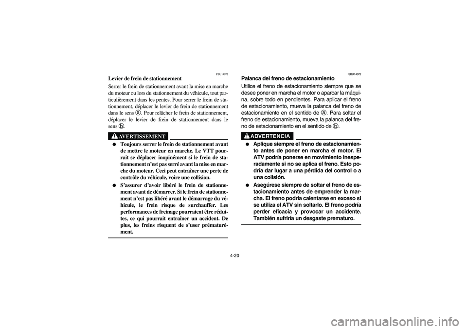 YAMAHA YFZ450 2005 Owners Manual 4-20
FBU14072
Levier de frein de stationnement
Serrer le frein de stationnement avant la mise en marche
du moteur ou lors du stationnement du véhicule, tout par-
ticulièrement dans les pentes. Pour YAMAHA YFZ450 2005 Owners Manual 4-20
FBU14072
Levier de frein de stationnement
Serrer le frein de stationnement avant la mise en marche
du moteur ou lors du stationnement du véhicule, tout par-
ticulièrement dans les pentes. Pour