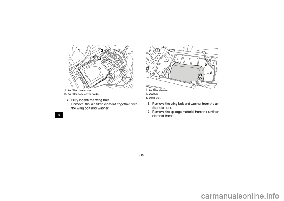 YAMAHA YFZ450R 2021 Owners Manual 9-23
94. Fully loosen the wing bolt.
5. Remove the air filter element together with
the wing bolt and washer. 6. Remove the wing bolt and washer from the air
filter element.
7. Remove the sponge mater YAMAHA YFZ450R 2021 Owners Manual 9-23
94. Fully loosen the wing bolt.
5. Remove the air filter element together with
the wing bolt and washer. 6. Remove the wing bolt and washer from the air
filter element.
7. Remove the sponge mater