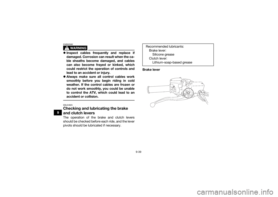 YAMAHA YFZ450R 2021 Owners Manual 9-39
9
WARNING
EWB02582Inspect cables frequently and replace if
damaged. Corrosion can result when the ca-
ble sheaths become damaged, and cables
can also become frayed or kinked, which
could restr YAMAHA YFZ450R 2021 Owners Manual 9-39
9
WARNING
EWB02582Inspect cables frequently and replace if
damaged. Corrosion can result when the ca-
ble sheaths become damaged, and cables
can also become frayed or kinked, which
could restr