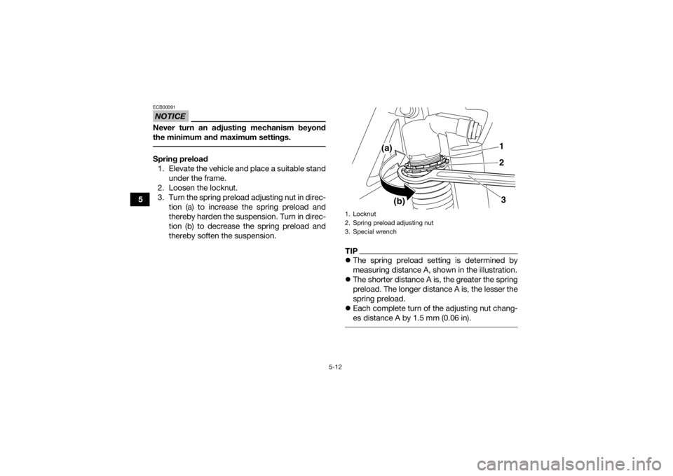 YAMAHA YFZ450R 2021 Owners Guide 5-12
5
NOTICEECB00091Never turn an adjusting mechanism beyond
the minimum and maximum settings. Spring preload1. Elevate the vehicle and place a suitable stand under the frame.
2. Loosen the locknut.
YAMAHA YFZ450R 2021 Owners Guide 5-12
5
NOTICEECB00091Never turn an adjusting mechanism beyond
the minimum and maximum settings. Spring preload1. Elevate the vehicle and place a suitable stand under the frame.
2. Loosen the locknut.