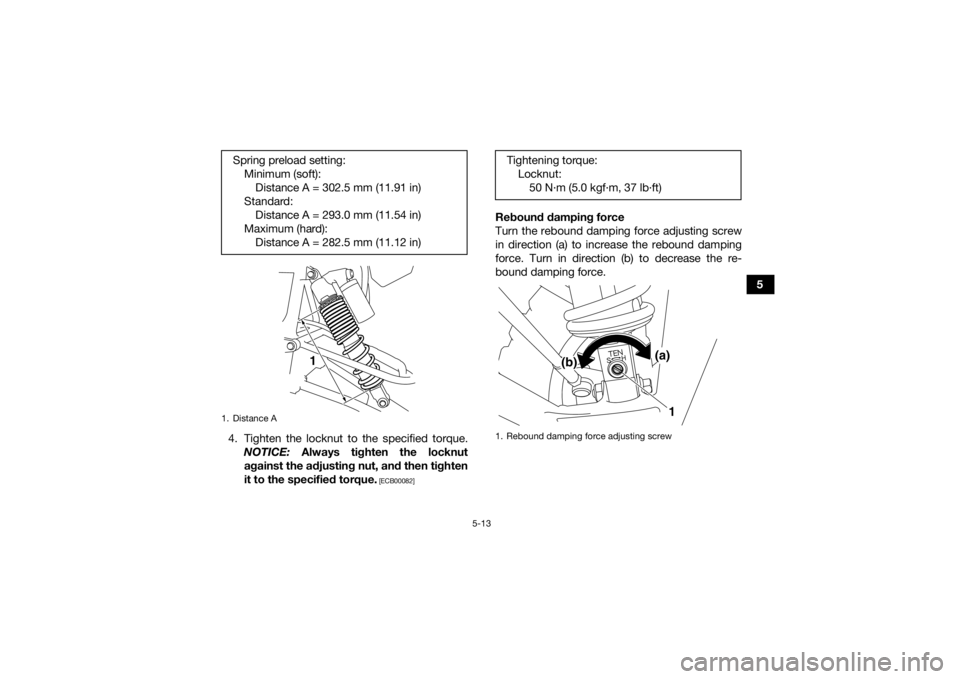 YAMAHA YFZ450R 2021 Owners Guide 5-13
5
4. Tighten the locknut to the specified torque. NOTICE:  Always tighten the locknut
against the adjusting nut, and then tighten
it to the specified torque.
 [ECB00082]
Rebound damping force
Tur