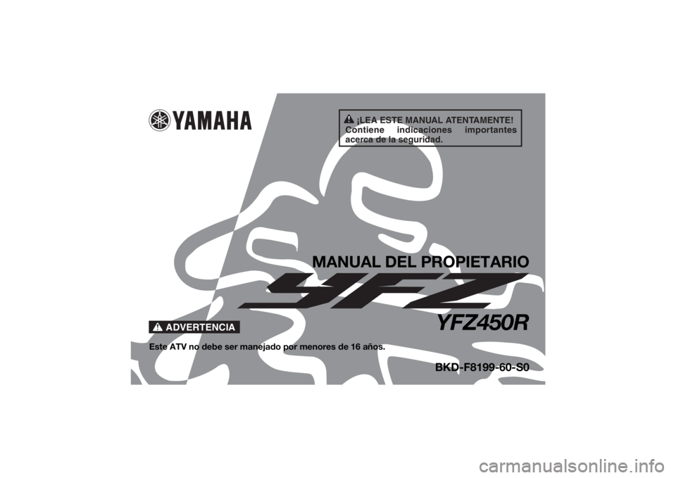 YAMAHA YFZ450R 2021 Manuale de Empleo (in Spanish) ¡LEA ESTE MANUAL ATENTAMENTE!
Contiene indicaciones importantes
acerca de la seguridad.
ADVERTENCIA
MANUAL DEL PROPIETARIO
YFZ450R
Este ATV no debe ser manejado por menores de 16 años.
BKD-F8199-60 YAMAHA YFZ450R 2021 Manuale de Empleo (in Spanish) ¡LEA ESTE MANUAL ATENTAMENTE!
Contiene indicaciones importantes
acerca de la seguridad.
ADVERTENCIA
MANUAL DEL PROPIETARIO
YFZ450R
Este ATV no debe ser manejado por menores de 16 años.
BKD-F8199-60