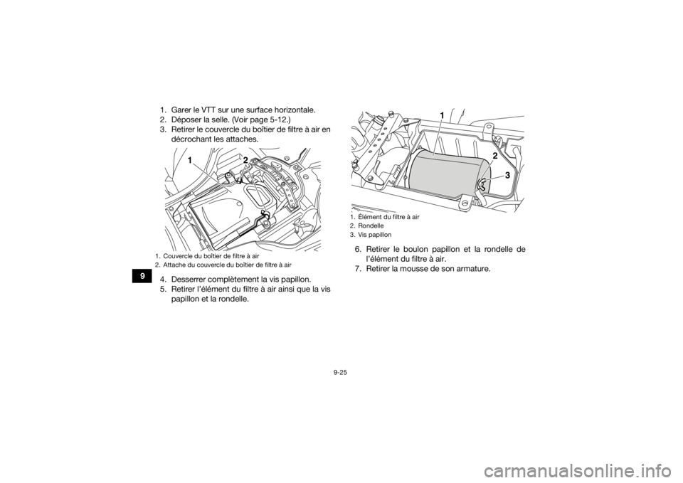 YAMAHA YFZ450R 2021  Notices Demploi (in French) 9-25
91. Garer le VTT sur une surface horizontale.
2. Déposer la selle. (Voir page 5-12.)
3. Retirer le couvercle du boîtier de filtre à air en
décrochant les attaches.
4. Desserrer complètement 