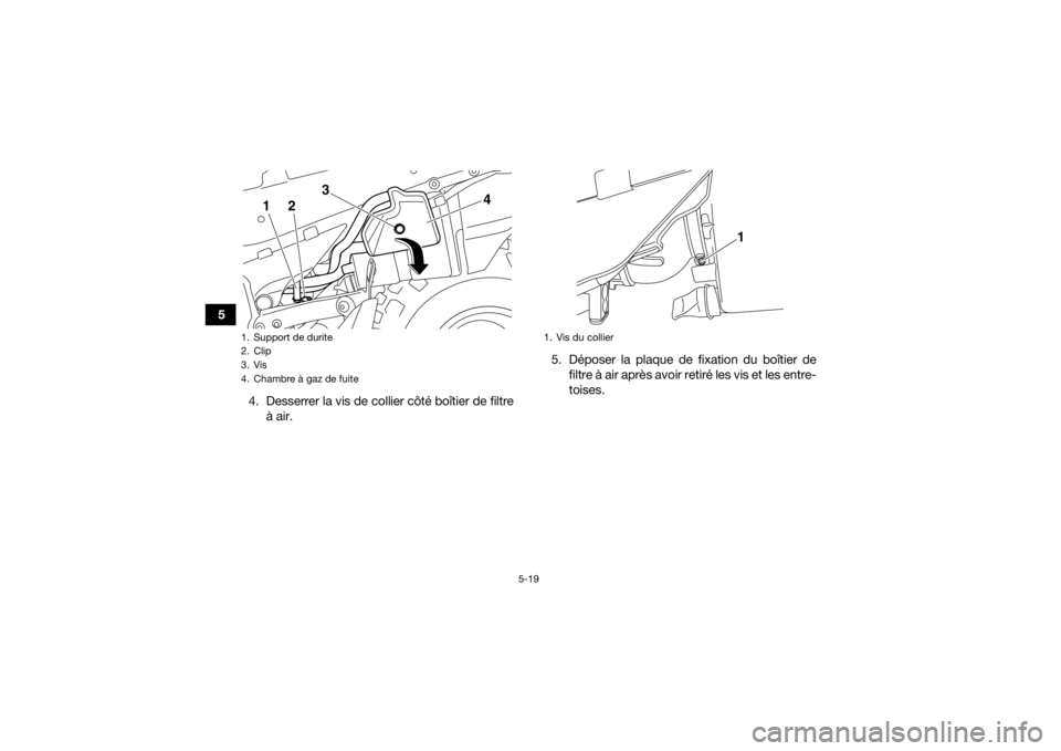 YAMAHA YFZ450R 2021 Notices Demploi (in French) 5-19
54. Desserrer la vis de collier côté boîtier de filtreà air. 5. Déposer la plaque de fixation du boîtier de
filtre à air après avoir retiré les vis et les entre-
toises.
1. Support de du YAMAHA YFZ450R 2021 Notices Demploi (in French) 5-19
54. Desserrer la vis de collier côté boîtier de filtreà air. 5. Déposer la plaque de fixation du boîtier de
filtre à air après avoir retiré les vis et les entre-
toises.
1. Support de du