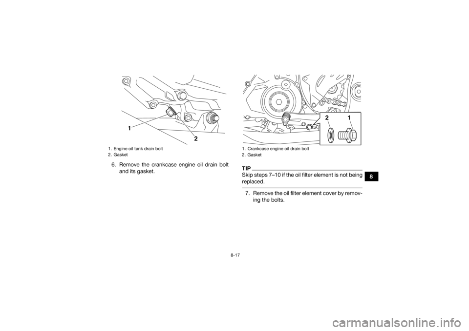 YAMAHA YFZ450R 2018 Owners Manual 8-17
8
6. Remove the crankcase engine oil drain bolt
and its gasket.
TIPSkip steps 7–10 if the oil filter element is not being
replaced. 7. Remove the oil filter element cover by remov-ing the bolts YAMAHA YFZ450R 2018 Owners Manual 8-17
8
6. Remove the crankcase engine oil drain bolt
and its gasket.
TIPSkip steps 7–10 if the oil filter element is not being
replaced. 7. Remove the oil filter element cover by remov-ing the bolts