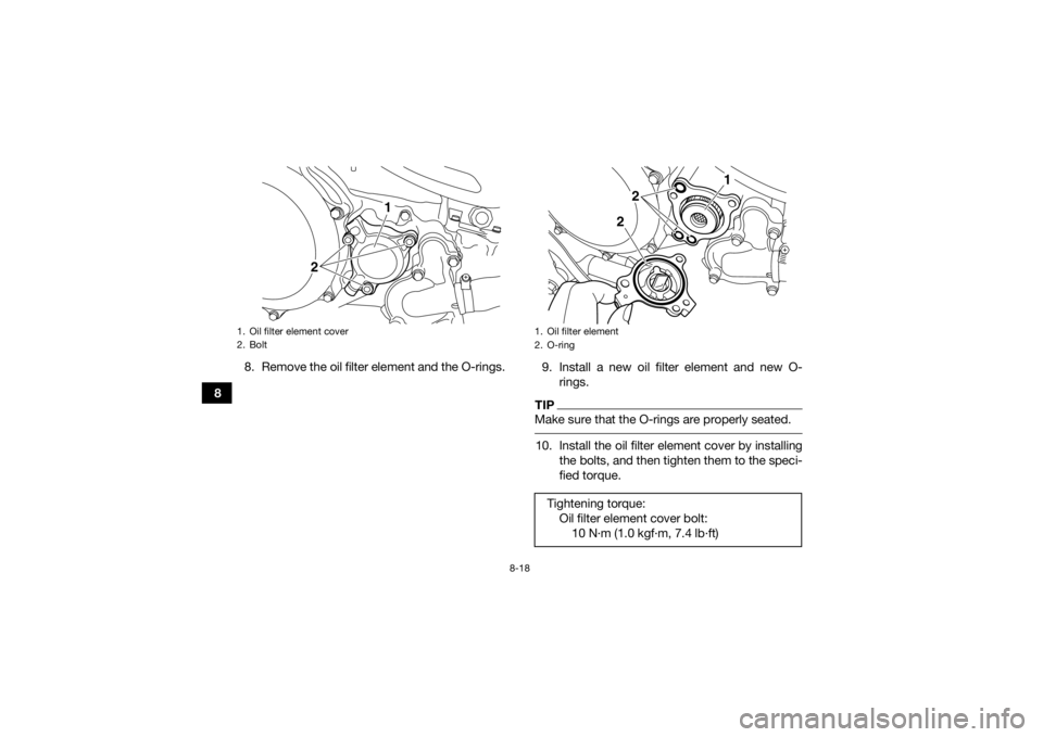 YAMAHA YFZ450R 2018 Owners Manual 8-18
88. Remove the oil filter element and the O-rings.
9. Install a new oil filter element and new O-
rings.
TIPMake sure that the O-rings are properly seated. 10. Install the oil filter element cove YAMAHA YFZ450R 2018 Owners Manual 8-18
88. Remove the oil filter element and the O-rings.
9. Install a new oil filter element and new O-
rings.
TIPMake sure that the O-rings are properly seated. 10. Install the oil filter element cove