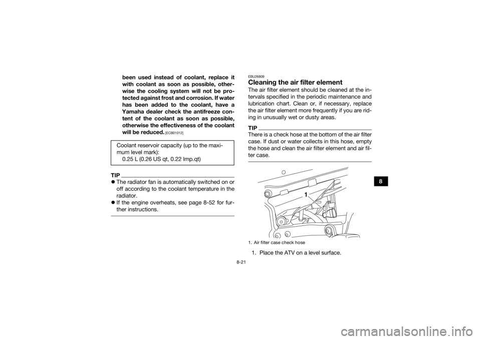 YAMAHA YFZ450R 2018 Owners Manual 8-21
8
been used instead of coolant, replace it
with coolant as soon as possible, other-
wise the cooling system will not be pro-
tected against frost and corrosion. If water
has been added to the coo YAMAHA YFZ450R 2018 Owners Manual 8-21
8
been used instead of coolant, replace it
with coolant as soon as possible, other-
wise the cooling system will not be pro-
tected against frost and corrosion. If water
has been added to the coo