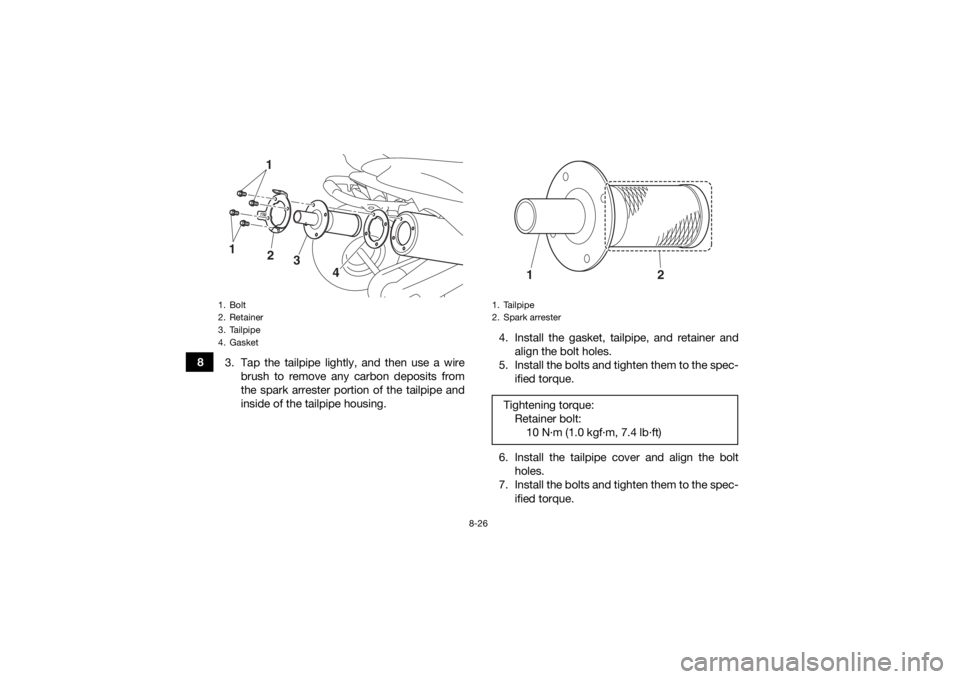 YAMAHA YFZ450R 2018 Owners Manual 8-26
83. Tap the tailpipe lightly, and then use a wire
brush to remove any carbon deposits from
the spark arrester portion of the tailpipe and
inside of the tailpipe housing. 4. Install the gasket, ta YAMAHA YFZ450R 2018 Owners Manual 8-26
83. Tap the tailpipe lightly, and then use a wire
brush to remove any carbon deposits from
the spark arrester portion of the tailpipe and
inside of the tailpipe housing. 4. Install the gasket, ta