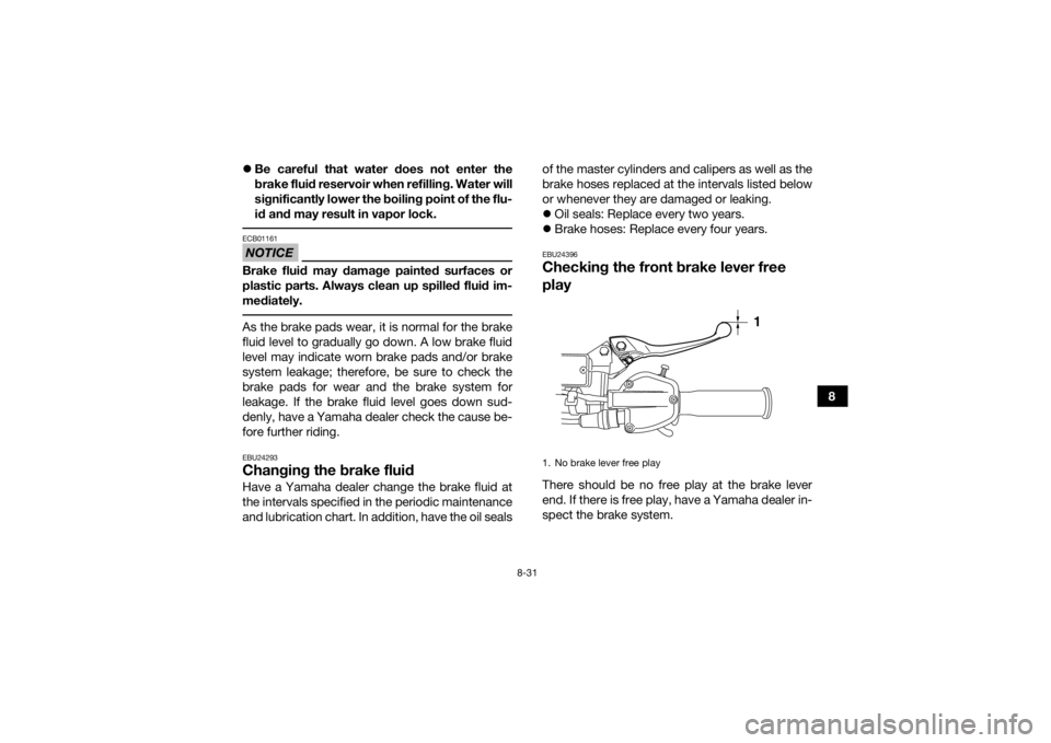 YAMAHA YFZ450R 2018 Owners Manual 8-31
8
Be careful that water does not enter the
brake fluid reservoir when refilling. Water will
significantly lower the boiling point of the flu-
id and may result in vapor lock.
NOTICEECB01161B YAMAHA YFZ450R 2018 Owners Manual 8-31
8
Be careful that water does not enter the
brake fluid reservoir when refilling. Water will
significantly lower the boiling point of the flu-
id and may result in vapor lock.
NOTICEECB01161B