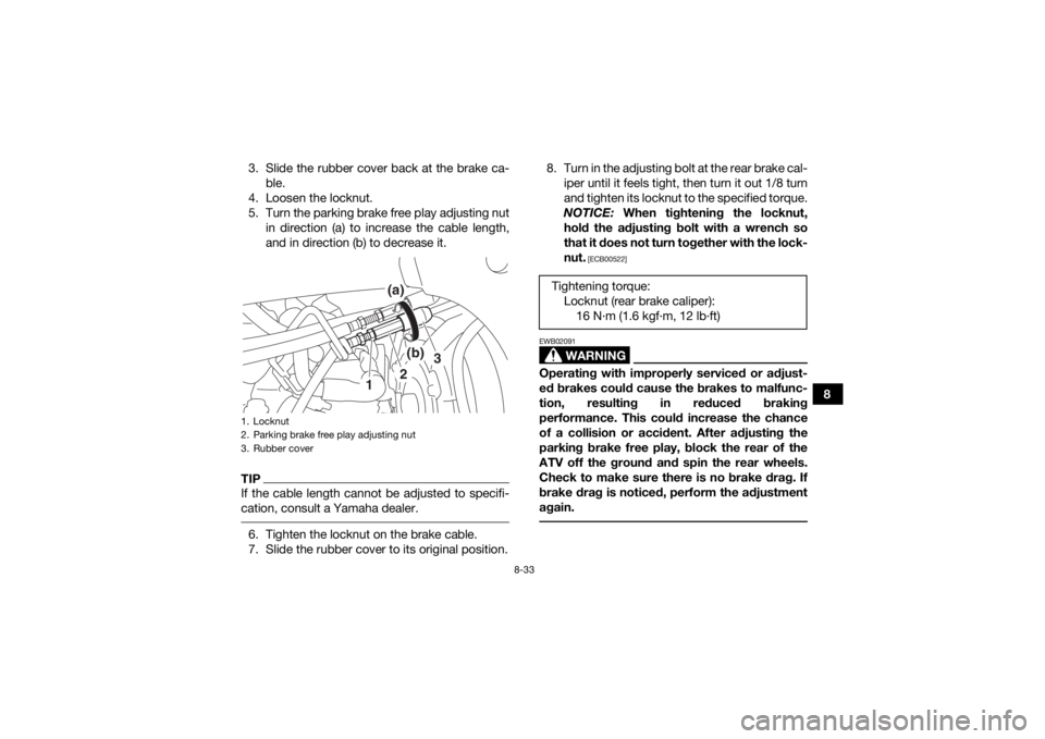 YAMAHA YFZ450R 2018 Owners Manual 8-33
8
3. Slide the rubber cover back at the brake ca-
ble.
4. Loosen the locknut.
5. Turn the parking brake free play adjusting nut in direction (a) to increase the cable length,
and in direction (b) YAMAHA YFZ450R 2018 Owners Manual 8-33
8
3. Slide the rubber cover back at the brake ca-
ble.
4. Loosen the locknut.
5. Turn the parking brake free play adjusting nut in direction (a) to increase the cable length,
and in direction (b)