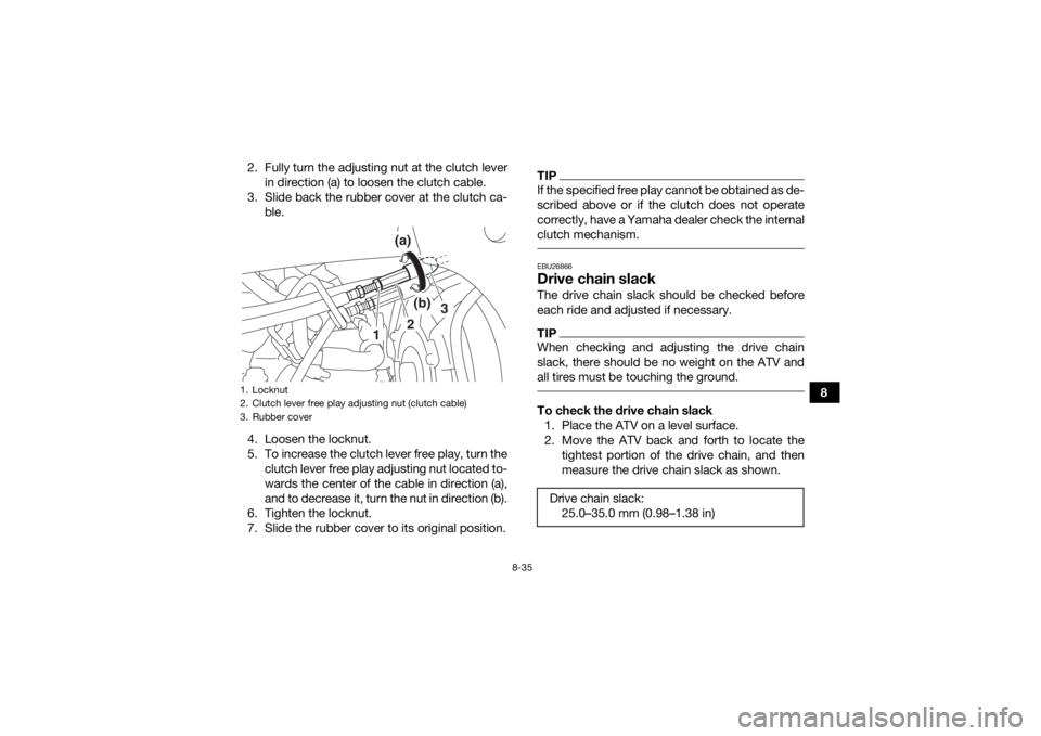 YAMAHA YFZ450R 2018 Owners Manual 8-35
8
2. Fully turn the adjusting nut at the clutch lever
in direction (a) to loosen the clutch cable.
3. Slide back the rubber cover at the clutch ca- ble.
4. Loosen the locknut.
5. To increase the YAMAHA YFZ450R 2018 Owners Manual 8-35
8
2. Fully turn the adjusting nut at the clutch lever
in direction (a) to loosen the clutch cable.
3. Slide back the rubber cover at the clutch ca- ble.
4. Loosen the locknut.
5. To increase the