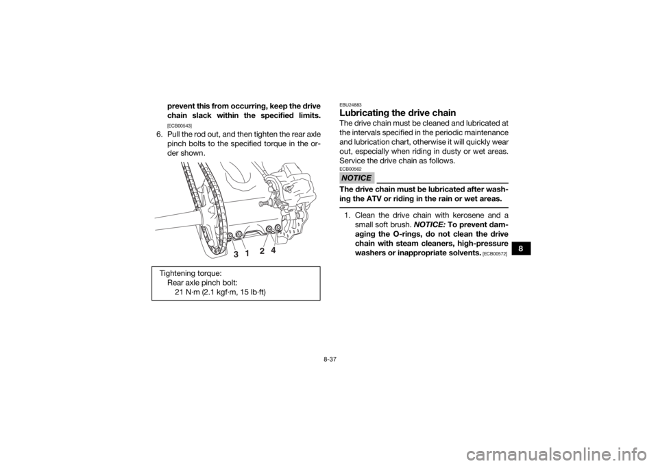 YAMAHA YFZ450R 2018  Owners Manual 8-37
8
prevent this from occurring, keep the drive
chain slack within the specified limits.
[ECB00543]
6. Pull the rod out, and then tighten the rear axle
pinch bolts to the specified torque in the or