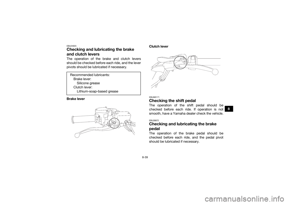 YAMAHA YFZ450R 2018 Owners Manual 8-39
8
EBU24923Checking and lubricating the brake
and clutch leversThe operation of the brake and clutch levers
should be checked before each ride, and the lever
pivots should be lubricated if necess YAMAHA YFZ450R 2018 Owners Manual 8-39
8
EBU24923Checking and lubricating the brake
and clutch leversThe operation of the brake and clutch levers
should be checked before each ride, and the lever
pivots should be lubricated if necess
