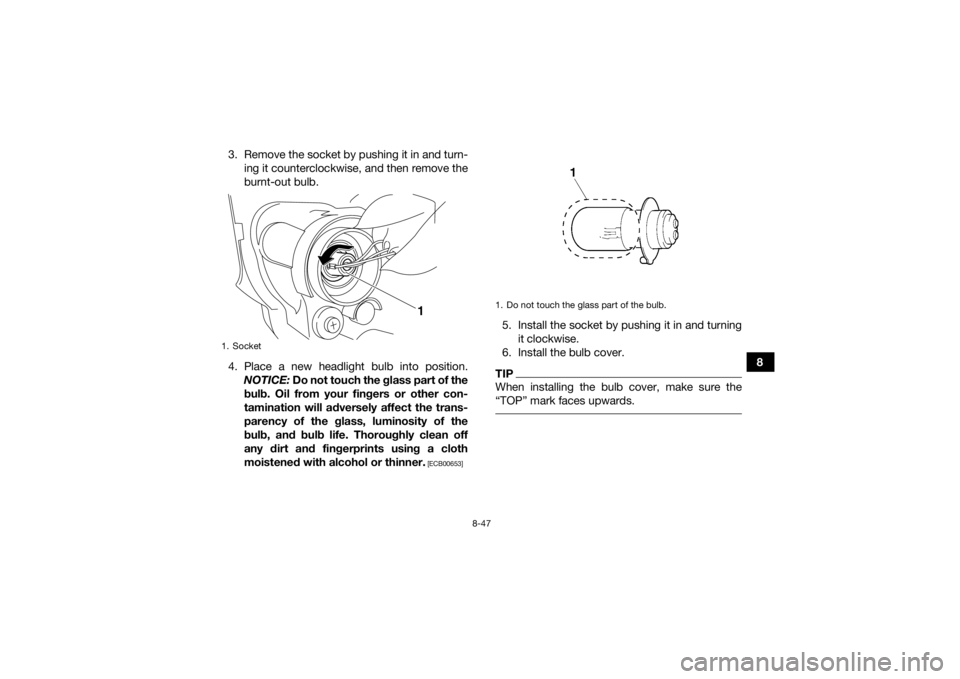 YAMAHA YFZ450R 2018 Owners Manual 8-47
8
3. Remove the socket by pushing it in and turn-
ing it counterclockwise, and then remove the
burnt-out bulb.
4. Place a new headlight bulb into position. NOTICE: Do not touch the glass part of YAMAHA YFZ450R 2018 Owners Manual 8-47
8
3. Remove the socket by pushing it in and turn-
ing it counterclockwise, and then remove the
burnt-out bulb.
4. Place a new headlight bulb into position. NOTICE: Do not touch the glass part of