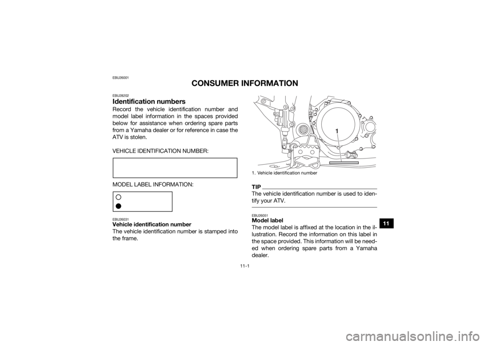 YAMAHA YFZ450R 2018 Owners Manual 11-1
11
EBU26001
CONSUMER INFORMATION
EBU28202Identification numbersRecord the vehicle identification number and
model label information in the spaces provided
below for assistance when ordering spare YAMAHA YFZ450R 2018 Owners Manual 11-1
11
EBU26001
CONSUMER INFORMATION
EBU28202Identification numbersRecord the vehicle identification number and
model label information in the spaces provided
below for assistance when ordering spare