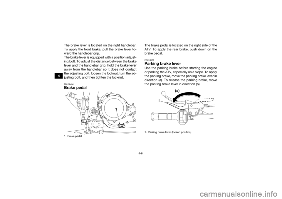 YAMAHA YFZ450R 2018 Owners Manual 4-6
4The brake lever is located on the right handlebar.
To apply the front brake, pull the brake lever to-
ward the handlebar grip.
The brake lever is equipped with a position adjust-
ing bolt. To adj YAMAHA YFZ450R 2018 Owners Manual 4-6
4The brake lever is located on the right handlebar.
To apply the front brake, pull the brake lever to-
ward the handlebar grip.
The brake lever is equipped with a position adjust-
ing bolt. To adj