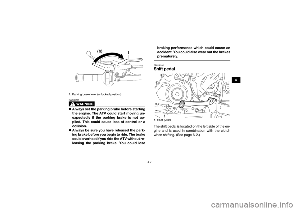 YAMAHA YFZ450R 2018 Owners Guide 4-7
4
WARNING
EWB00221Always set the parking brake before starting
the engine. The ATV could start moving un-
expectedly if the parking brake is not ap-
plied. This could cause loss of control or a YAMAHA YFZ450R 2018 Owners Guide 4-7
4
WARNING
EWB00221Always set the parking brake before starting
the engine. The ATV could start moving un-
expectedly if the parking brake is not ap-
plied. This could cause loss of control or a