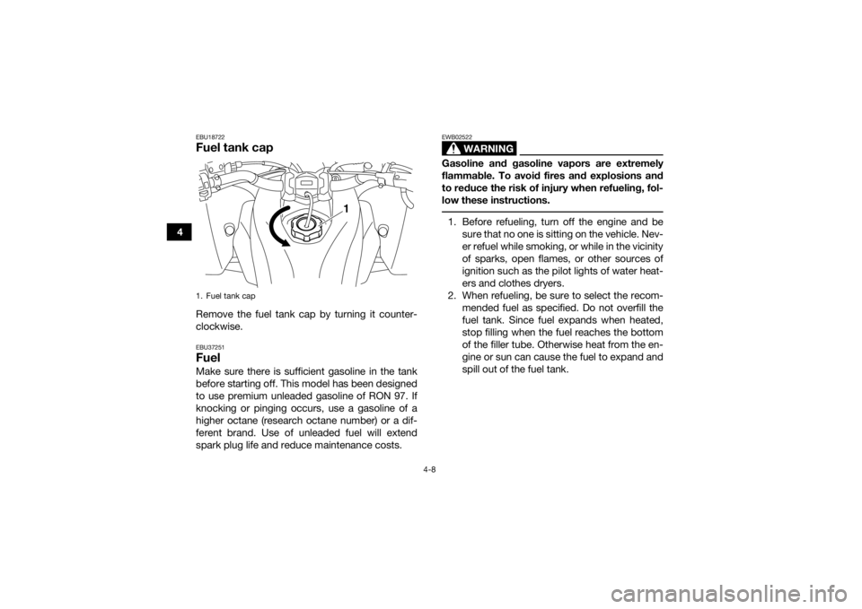 YAMAHA YFZ450R 2018  Owners Manual 4-8
4
EBU18722Fuel tank capRemove the fuel tank cap by turning it counter-
clockwise.EBU37251FuelMake sure there is sufficient gasoline in the tank
before starting off. This model has been designed
to