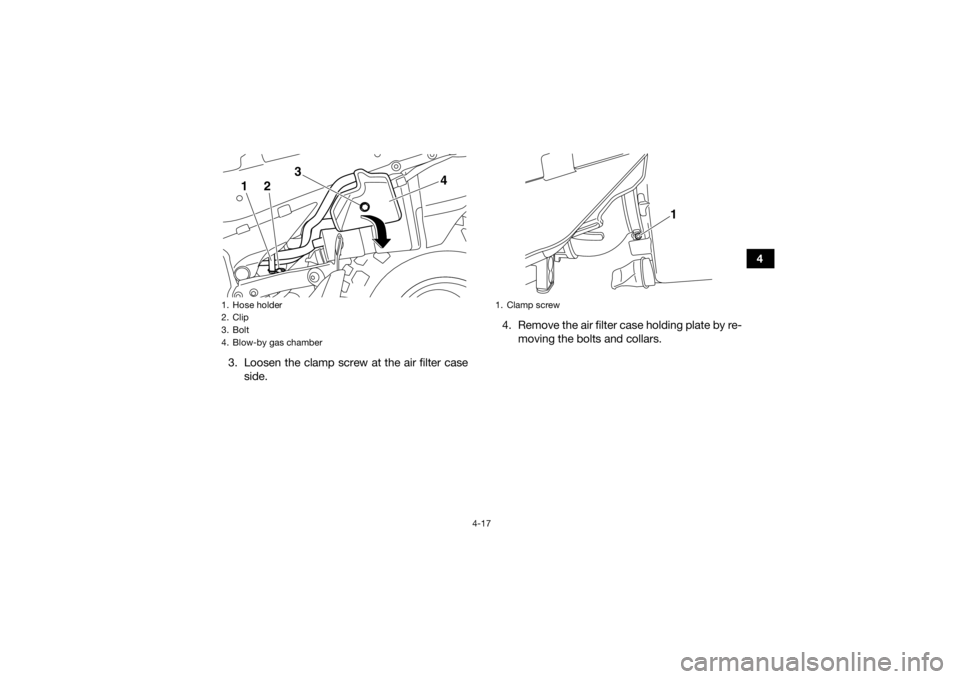 YAMAHA YFZ450R 2018 Service Manual 4-17
4
3. Loosen the clamp screw at the air filter case side. 4. Remove the air filter case holding plate by re-
moving the bolts and collars.
1. Hose holder
2. Clip
3. Bolt
4. Blow-by gas chamber
2 3 YAMAHA YFZ450R 2018 Service Manual 4-17
4
3. Loosen the clamp screw at the air filter case side. 4. Remove the air filter case holding plate by re-
moving the bolts and collars.
1. Hose holder
2. Clip
3. Bolt
4. Blow-by gas chamber
2 3