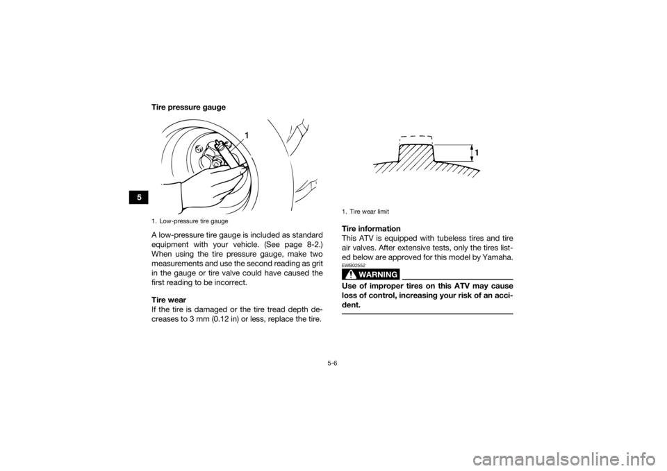 YAMAHA YFZ450R 2018 Workshop Manual 5-6
5Tire pressure gauge
A low-pressure tire gauge is included as standard
equipment with your vehicle. (See page 8-2.)
When using the tire pressure gauge, make two
measurements and use the second rea YAMAHA YFZ450R 2018 Workshop Manual 5-6
5Tire pressure gauge
A low-pressure tire gauge is included as standard
equipment with your vehicle. (See page 8-2.)
When using the tire pressure gauge, make two
measurements and use the second rea