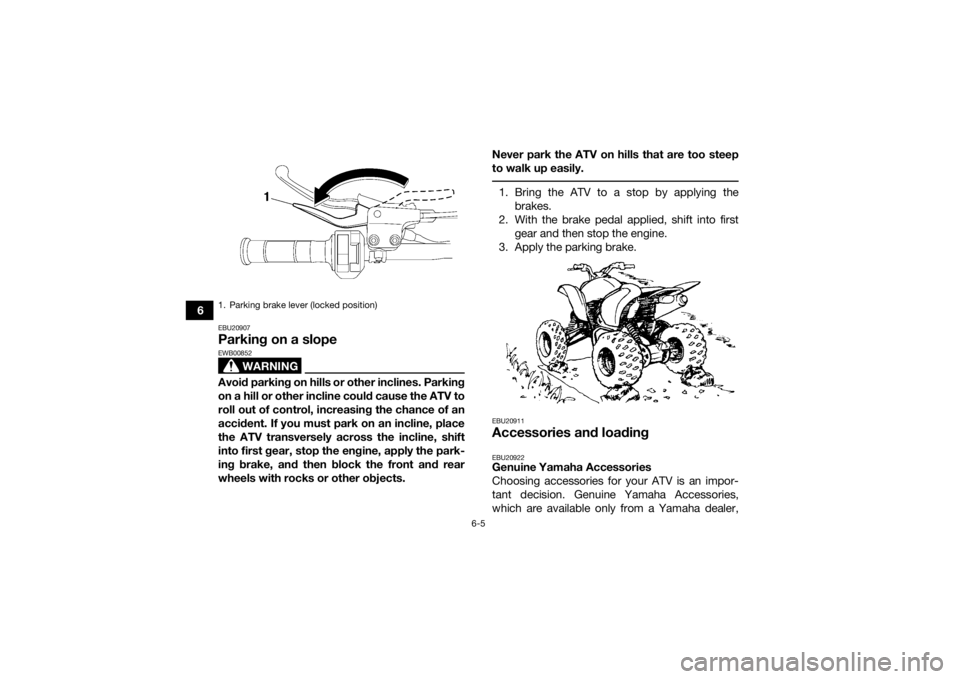 YAMAHA YFZ450R 2018 Workshop Manual 6-5
6
EBU20907Parking on a slope
WARNING
EWB00852Avoid parking on hills or other inclines. Parking
on a hill or other incline could cause the ATV to
roll out of control, increasing the chance of an
ac YAMAHA YFZ450R 2018 Workshop Manual 6-5
6
EBU20907Parking on a slope
WARNING
EWB00852Avoid parking on hills or other inclines. Parking
on a hill or other incline could cause the ATV to
roll out of control, increasing the chance of an
ac