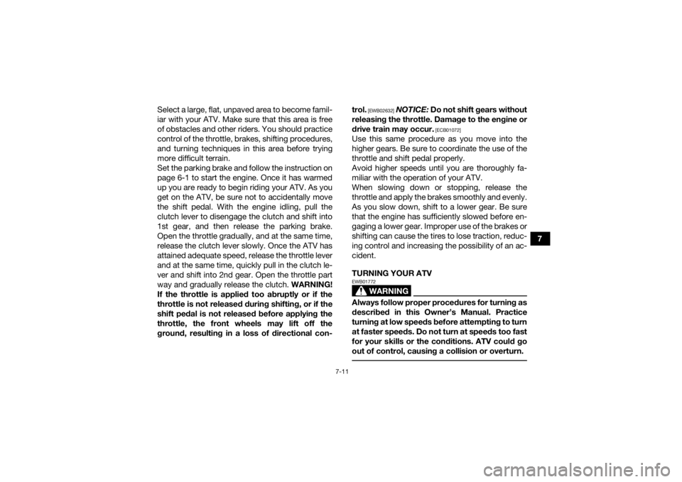 YAMAHA YFZ450R 2018  Owners Manual 7-11
7
Select a large, flat, unpaved area to become famil-
iar with your ATV. Make sure that this area is free
of obstacles and other riders. You should practice
control of the throttle, brakes, shift