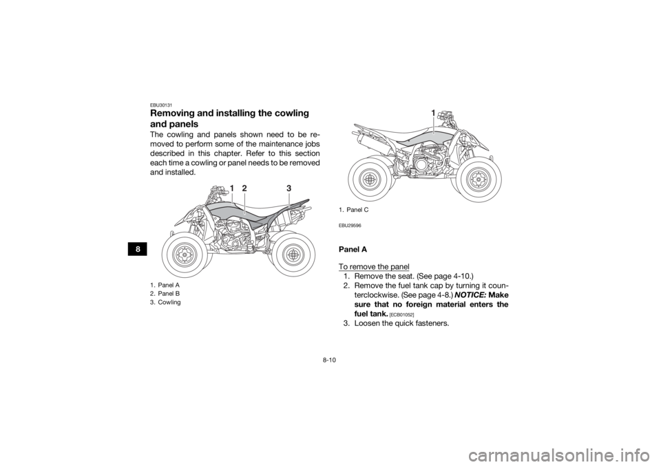 YAMAHA YFZ450R 2018 Owners Manual 8-10
8
EBU30131Removing and installing the cowling
and panelsThe cowling and panels shown need to be re-
moved to perform some of the maintenance jobs
described in this chapter. Refer to this section YAMAHA YFZ450R 2018 Owners Manual 8-10
8
EBU30131Removing and installing the cowling
and panelsThe cowling and panels shown need to be re-
moved to perform some of the maintenance jobs
described in this chapter. Refer to this section