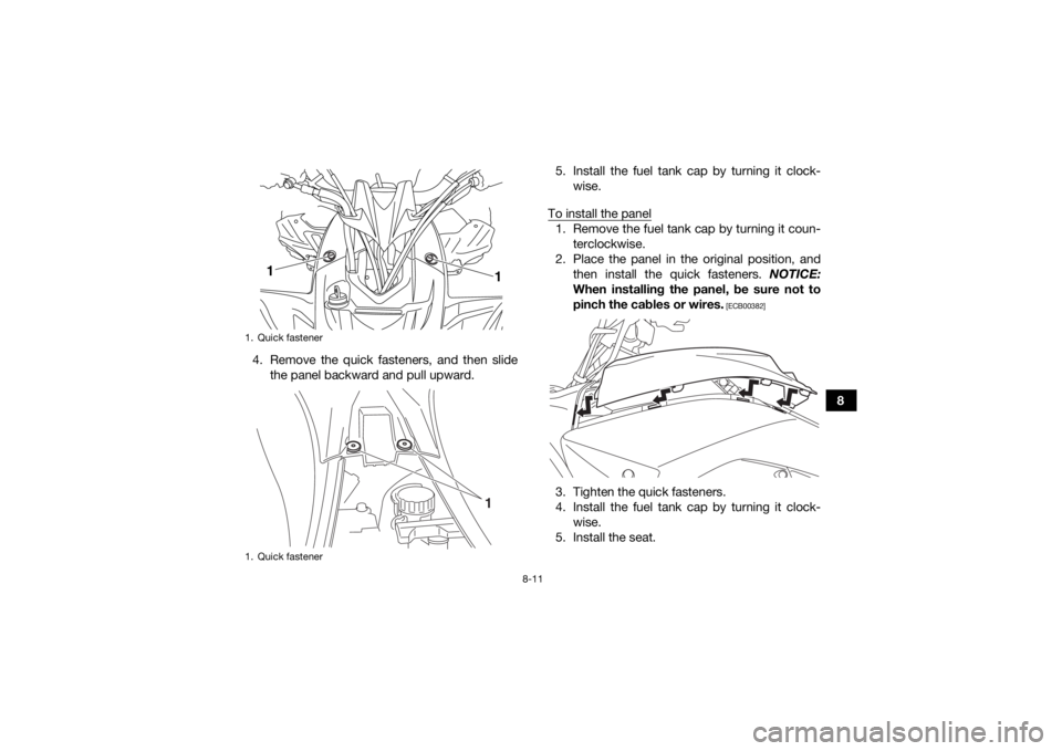 YAMAHA YFZ450R 2018 Owners Manual 8-11
8
4. Remove the quick fasteners, and then slide
the panel backward and pull upward. 5. Install the fuel tank cap by turning it clock-
wise.
To install the panel
1. Remove the fuel tank cap by tur YAMAHA YFZ450R 2018 Owners Manual 8-11
8
4. Remove the quick fasteners, and then slide
the panel backward and pull upward. 5. Install the fuel tank cap by turning it clock-
wise.
To install the panel
1. Remove the fuel tank cap by tur