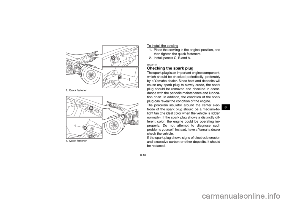 YAMAHA YFZ450R 2018 Owners Manual 8-13
8
To install the cowling
1. Place the cowling in the original position, and
then tighten the quick fasteners.
2. Install panels C, B and A.EBU29442Checking the spark plugThe spark plug is an impo YAMAHA YFZ450R 2018 Owners Manual 8-13
8
To install the cowling
1. Place the cowling in the original position, and
then tighten the quick fasteners.
2. Install panels C, B and A.EBU29442Checking the spark plugThe spark plug is an impo