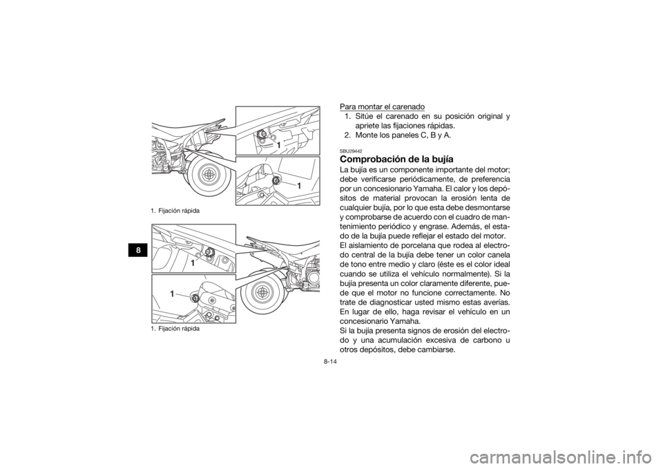 YAMAHA YFZ450R 2018 Manuale de Empleo (in Spanish) 8-14
8Para montar el carenado
1. Sitúe el carenado en su posición original y
apriete las fijaciones rápidas.
2. Monte los paneles C, B y A.SBU29442Comprobación de la bujíaLa bujía es un componen YAMAHA YFZ450R 2018 Manuale de Empleo (in Spanish) 8-14
8Para montar el carenado
1. Sitúe el carenado en su posición original y
apriete las fijaciones rápidas.
2. Monte los paneles C, B y A.SBU29442Comprobación de la bujíaLa bujía es un componen