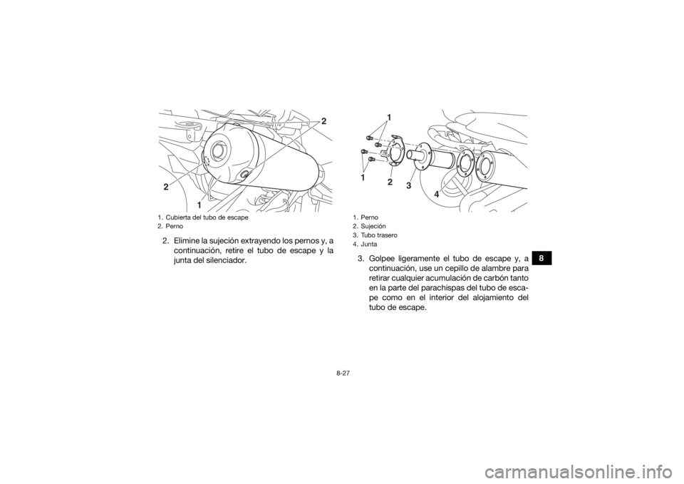 YAMAHA YFZ450R 2018 Manuale de Empleo (in Spanish) 8-27
8
2. Elimine la sujeción extrayendo los pernos y, a
continuación, retire el tubo de escape y la
junta del silenciador. 3. Golpee ligeramente el tubo de escape y, a
continuación, use un cepillo YAMAHA YFZ450R 2018 Manuale de Empleo (in Spanish) 8-27
8
2. Elimine la sujeción extrayendo los pernos y, a
continuación, retire el tubo de escape y la
junta del silenciador. 3. Golpee ligeramente el tubo de escape y, a
continuación, use un cepillo