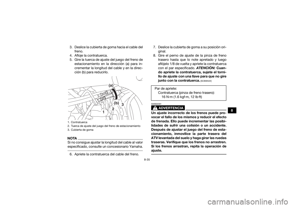 YAMAHA YFZ450R 2018 Manuale de Empleo (in Spanish) 8-35
8
3. Deslice la cubierta de goma hacia el cable del
freno.
4. Afloje la contratuerca.
5. Gire la tuerca de ajuste del juego del freno de estacionamiento en la dirección (a) para in-
crementar la YAMAHA YFZ450R 2018 Manuale de Empleo (in Spanish) 8-35
8
3. Deslice la cubierta de goma hacia el cable del
freno.
4. Afloje la contratuerca.
5. Gire la tuerca de ajuste del juego del freno de estacionamiento en la dirección (a) para in-
crementar la