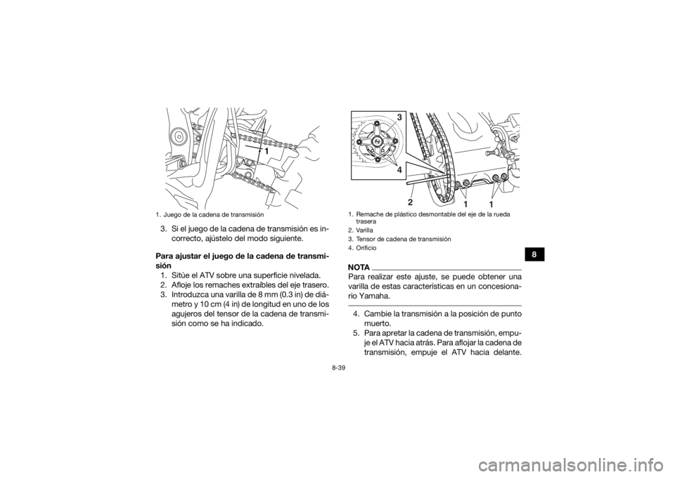 YAMAHA YFZ450R 2018 Manuale de Empleo (in Spanish) 8-39
8
3. Si el juego de la cadena de transmisión es in-
correcto, ajústelo del modo siguiente.
Para ajustar el juego de la cadena de transmi-
sión 1. Sitúe el ATV sobre una superficie nivelada.
2 YAMAHA YFZ450R 2018 Manuale de Empleo (in Spanish) 8-39
8
3. Si el juego de la cadena de transmisión es in-
correcto, ajústelo del modo siguiente.
Para ajustar el juego de la cadena de transmi-
sión 1. Sitúe el ATV sobre una superficie nivelada.
2