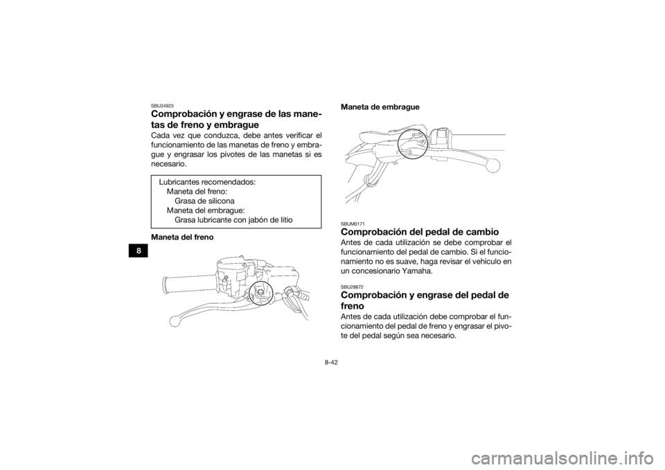 YAMAHA YFZ450R 2018 Manuale de Empleo (in Spanish) 8-42
8
SBU24923Comprobación y engrase de las mane-
tas de freno y embragueCada vez que conduzca, debe antes verificar el
funcionamiento de las manetas de freno y embra-
gue y engrasar los pivotes de YAMAHA YFZ450R 2018 Manuale de Empleo (in Spanish) 8-42
8
SBU24923Comprobación y engrase de las mane-
tas de freno y embragueCada vez que conduzca, debe antes verificar el
funcionamiento de las manetas de freno y embra-
gue y engrasar los pivotes de