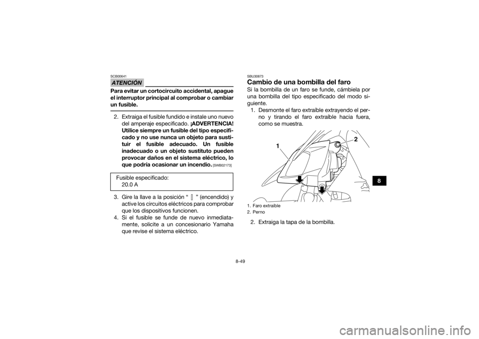YAMAHA YFZ450R 2018 Manuale de Empleo (in Spanish) 8-49
8
ATENCIÓNSCB00641Para evitar un cortocircuito accidental, apague
el interruptor principal al comprobar o cambiar
un fusible. 2. Extraiga el fusible fundido e instale uno nuevodel amperaje espec YAMAHA YFZ450R 2018 Manuale de Empleo (in Spanish) 8-49
8
ATENCIÓNSCB00641Para evitar un cortocircuito accidental, apague
el interruptor principal al comprobar o cambiar
un fusible. 2. Extraiga el fusible fundido e instale uno nuevodel amperaje espec